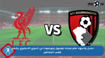 «جدل واسع» حكم مباراة ليفربول وبورنموث في الدوري الإنجليزي يشعل غضب الجماهير